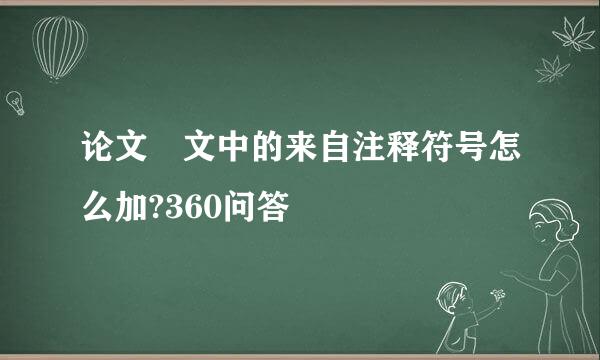 论文 文中的来自注释符号怎么加?360问答