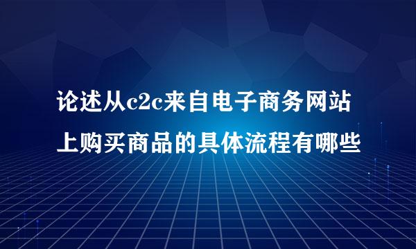 论述从c2c来自电子商务网站上购买商品的具体流程有哪些
