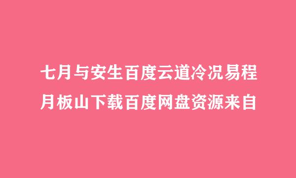七月与安生百度云道冷况易程月板山下载百度网盘资源来自