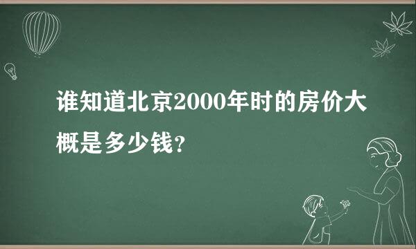 谁知道北京2000年时的房价大概是多少钱？