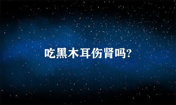 吃黑木耳伤肾吗?