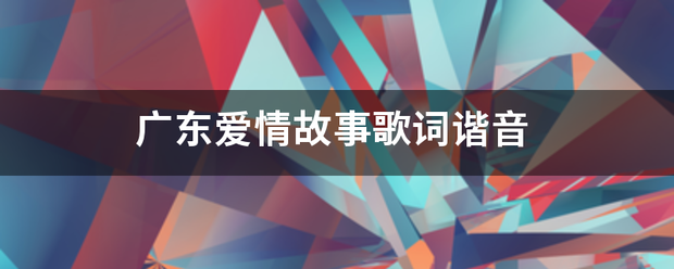 广东爱情基旧井头笔临故事歌词谐音