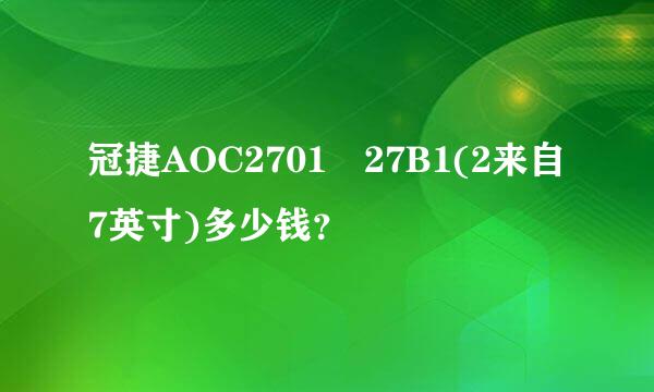 冠捷AOC2701 27B1(2来自7英寸)多少钱？