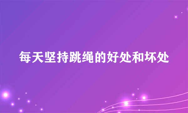 每天坚持跳绳的好处和坏处