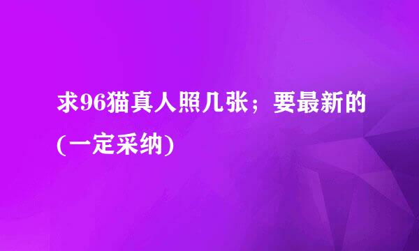 求96猫真人照几张；要最新的(一定采纳)