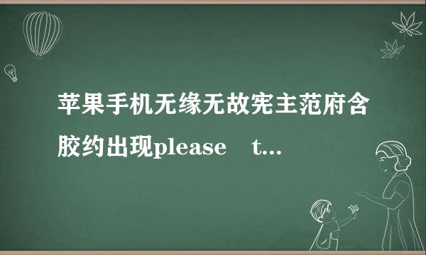 苹果手机无缘无故宪主范府含胶约出现please try again later是什么意思？