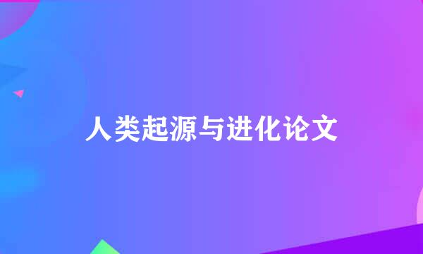 人类起源与进化论文