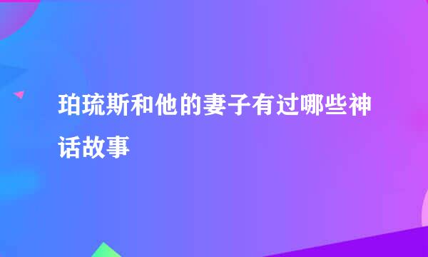 珀琉斯和他的妻子有过哪些神话故事