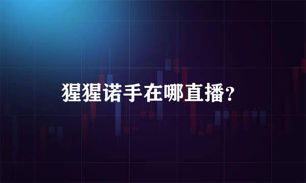 猩猩诺手在哪直播？