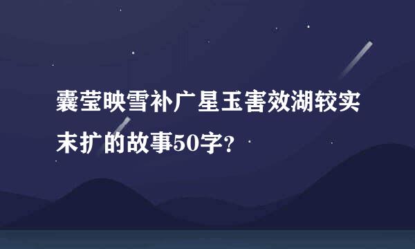 囊莹映雪补广星玉害效湖较实末扩的故事50字？