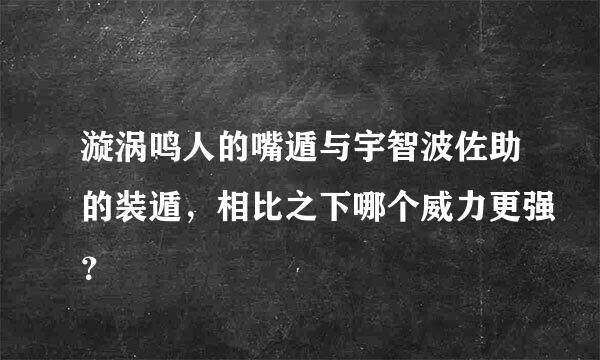漩涡鸣人的嘴遁与宇智波佐助的装遁，相比之下哪个威力更强？