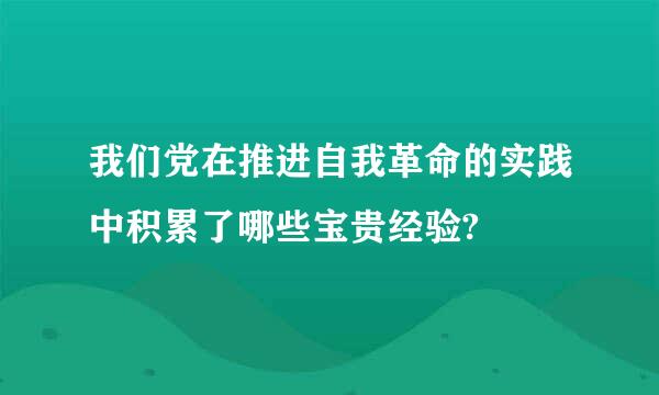 我们党在推进自我革命的实践中积累了哪些宝贵经验?