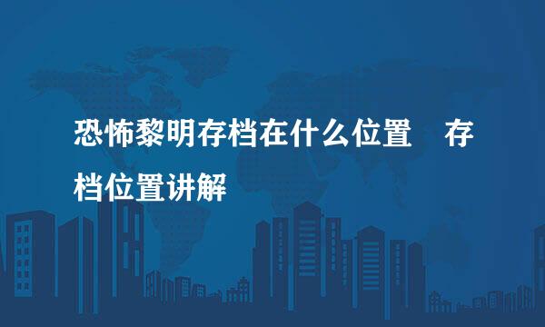 恐怖黎明存档在什么位置 存档位置讲解