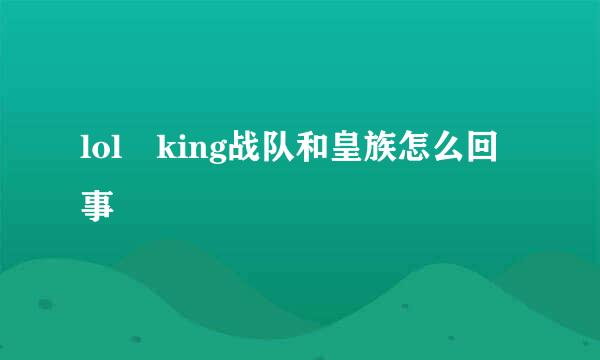lol king战队和皇族怎么回事