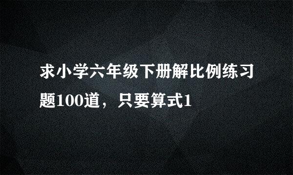 求小学六年级下册解比例练习题100道，只要算式1