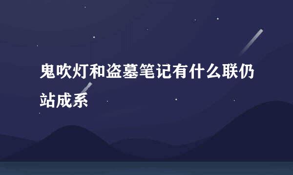鬼吹灯和盗墓笔记有什么联仍站成系