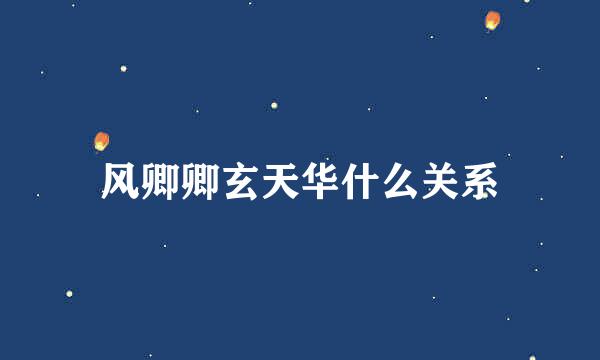 风卿卿玄天华什么关系