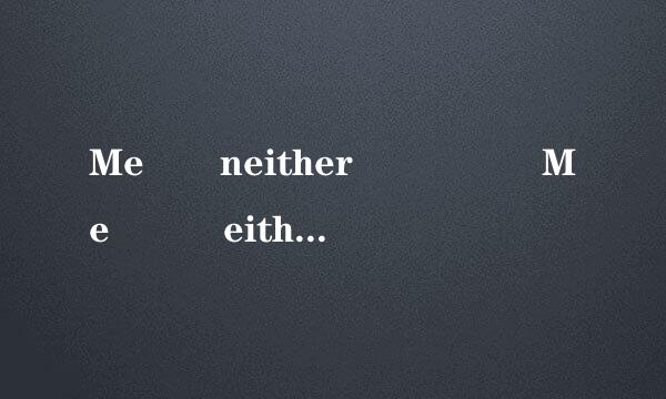 Me  neither     Me   either意思有什么区别