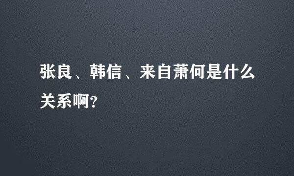 张良、韩信、来自萧何是什么关系啊？