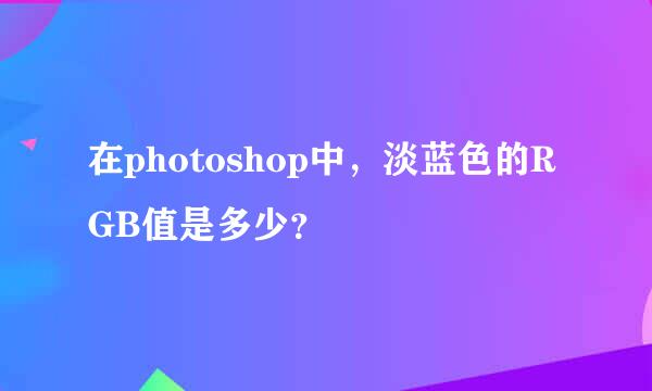 在photoshop中，淡蓝色的RGB值是多少？