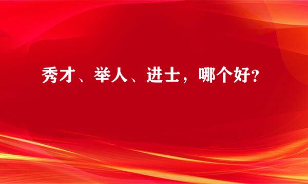 秀才、举人、进士，哪个好？
