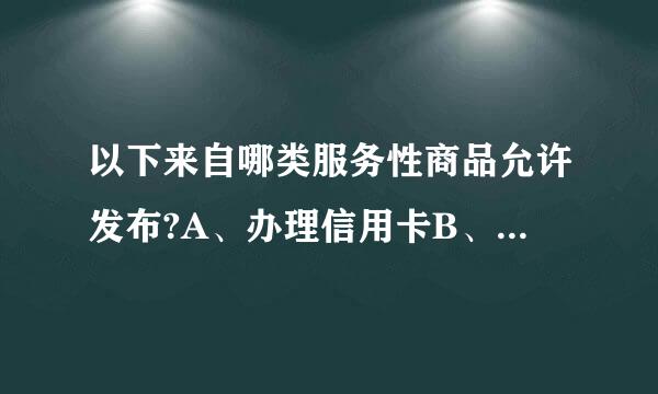 以下来自哪类服务性商品允许发布?A、办理信用卡B、个人、公司融资、贷款C、车辆出租、代驾服务D、帮助追债、讨账服务