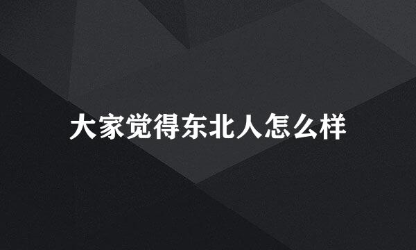 大家觉得东北人怎么样