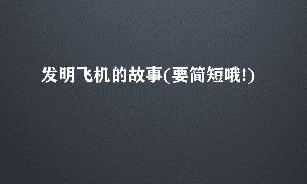 发明飞机的故事(要简短哦!)