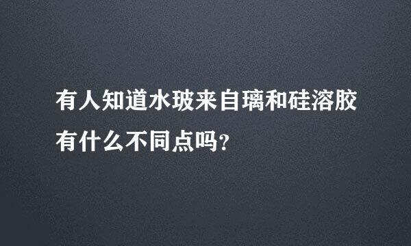 有人知道水玻来自璃和硅溶胶有什么不同点吗？