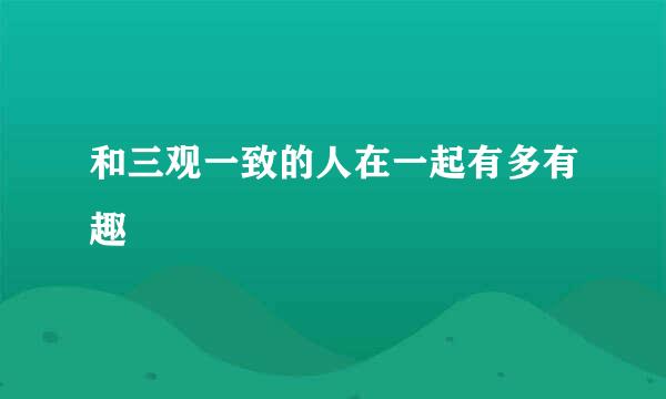 和三观一致的人在一起有多有趣
