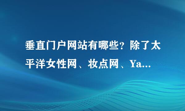 垂直门户网站有哪些？除了太平洋女性网、妆点网、Yahoo、汽车之家之外还有什么？