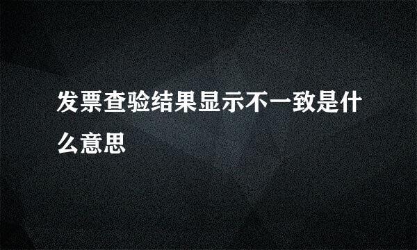 发票查验结果显示不一致是什么意思