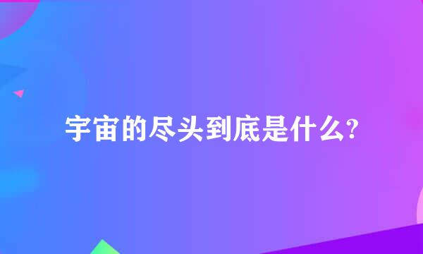 宇宙的尽头到底是什么?