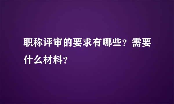 职称评审的要求有哪些？需要什么材料？