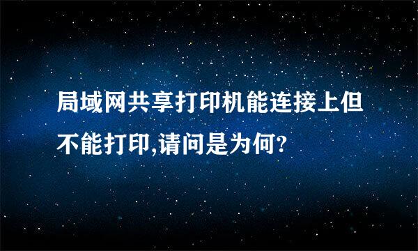 局域网共享打印机能连接上但不能打印,请问是为何?