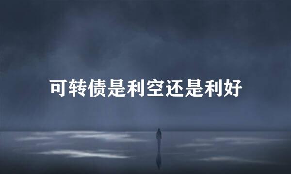 可转债是利空还是利好