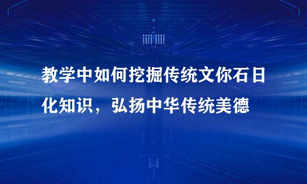 教学中如何挖掘传统文你石日化知识，弘扬中华传统美德