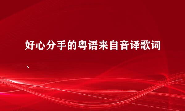 好心分手的粤语来自音译歌词、