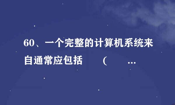 60、一个完整的计算机系统来自通常应包括  (  )。（1分）