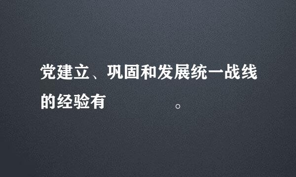 党建立、巩固和发展统一战线的经验有    。