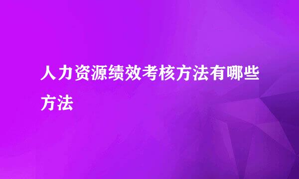 人力资源绩效考核方法有哪些方法