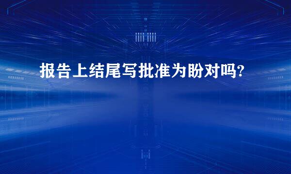 报告上结尾写批准为盼对吗?