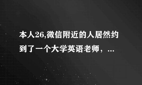 本人26,微信附近的人居然约到了一个大学英语老师，38岁，本不敢相信，后经各种证实贵字员画侵料回州确实是某高校英语