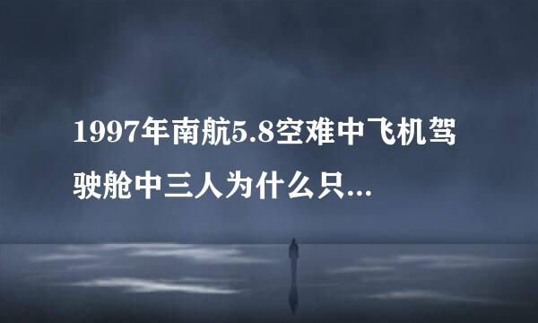 1997年南航5.8空难中飞机驾驶舱中三人为什么只有机长林友贵生还.