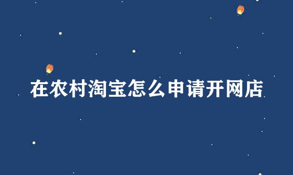 在农村淘宝怎么申请开网店