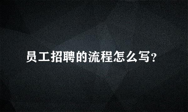 员工招聘的流程怎么写？