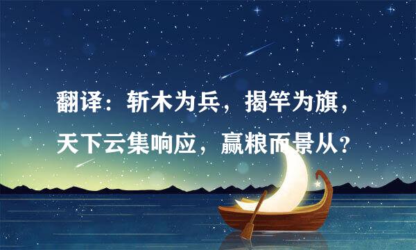 翻译：斩木为兵，揭竿为旗，天下云集响应，赢粮而景从？