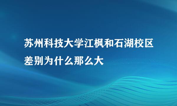 苏州科技大学江枫和石湖校区差别为什么那么大