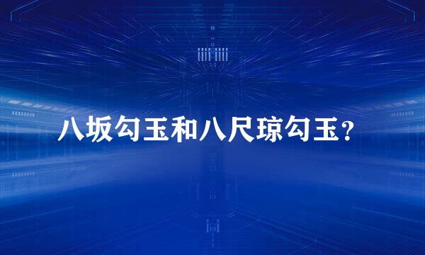 八坂勾玉和八尺琼勾玉？