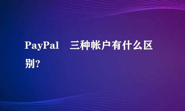 PayPal 三种帐户有什么区别?